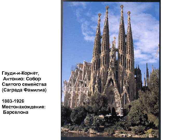 Гауди-и-Корнет,  Антонио: Собор Святого семейства (Саграда Фамилиа) 1883 -1926 Местонахождение: Барселона 