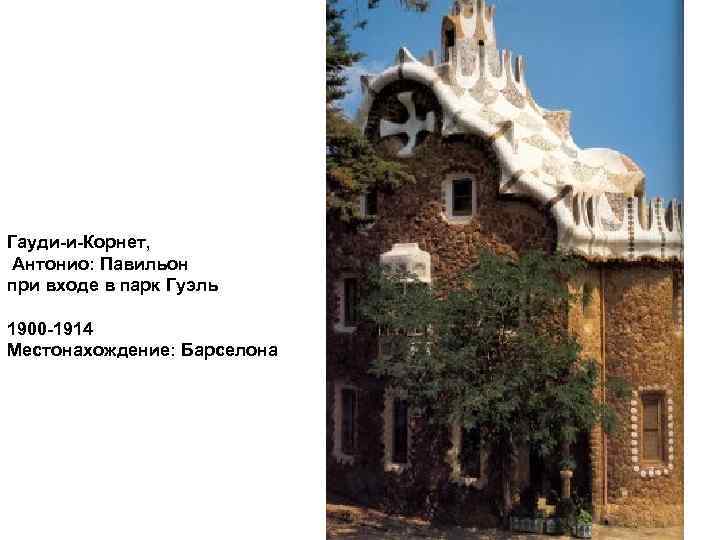 Гауди-и-Корнет, Антонио: Павильон при входе в парк Гуэль 1900 -1914 Местонахождение: Барселона 