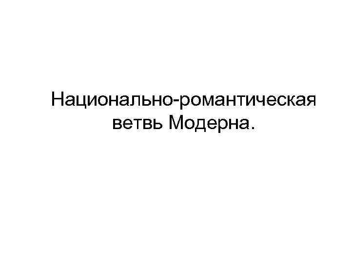 Национально-романтическая  ветвь Модерна. 