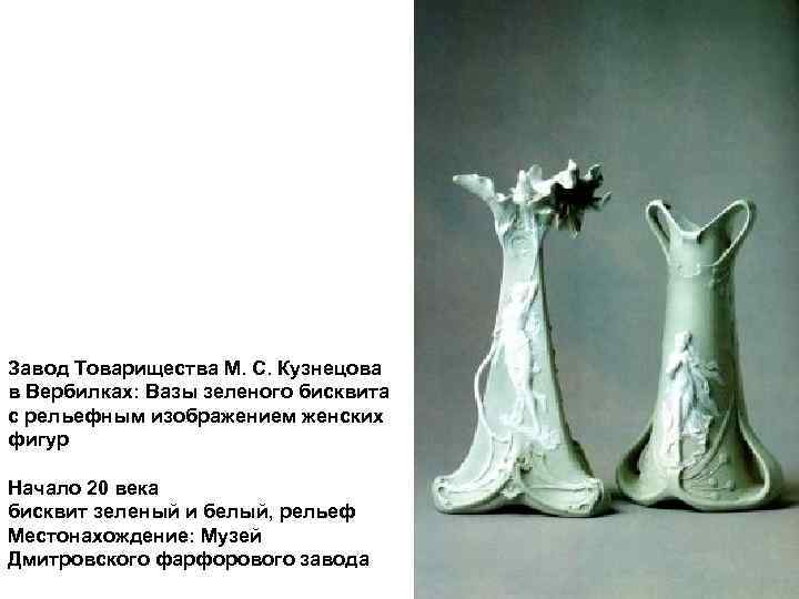 Завод Товарищества М. С. Кузнецова в Вербилках: Вазы зеленого бисквита с рельефным изображением женских