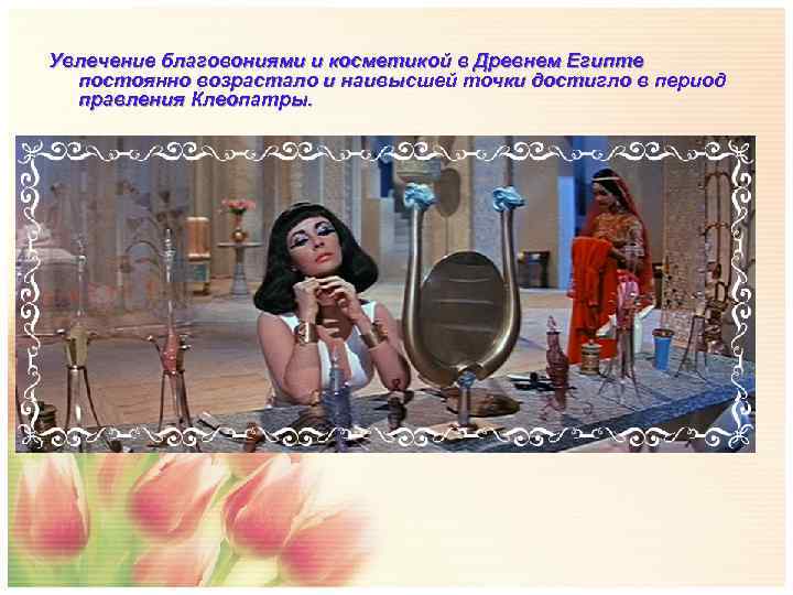 Увлечение благовониями и косметикой в Древнем Египте  постоянно возрастало и наивысшей точки достигло