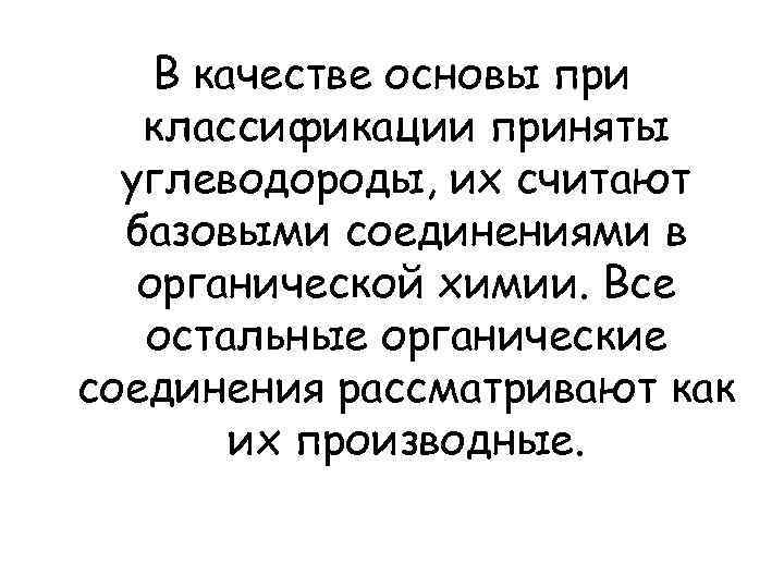   В качестве основы при  классификации приняты  углеводороды, их считают 