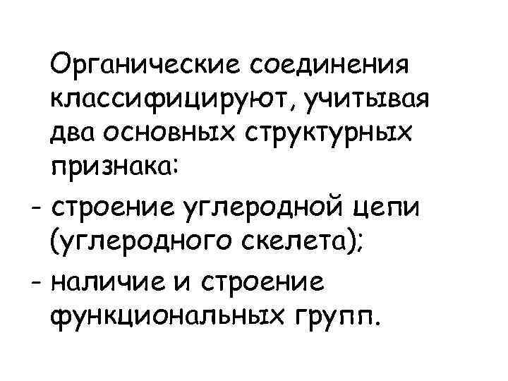  Органические соединения  классифицируют, учитывая  два основных структурных  признака: - строение