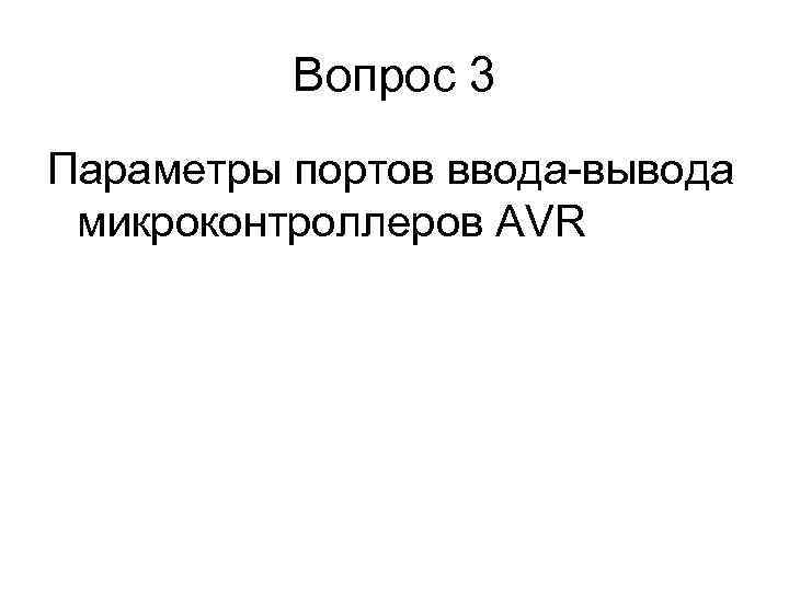    Вопрос 3 Параметры портов ввода-вывода микроконтроллеров AVR 