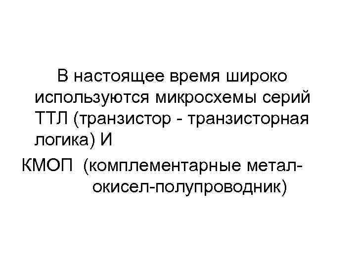   В настоящее время широко используются микросхемы серий ТТЛ (транзистор - транзисторная логика)