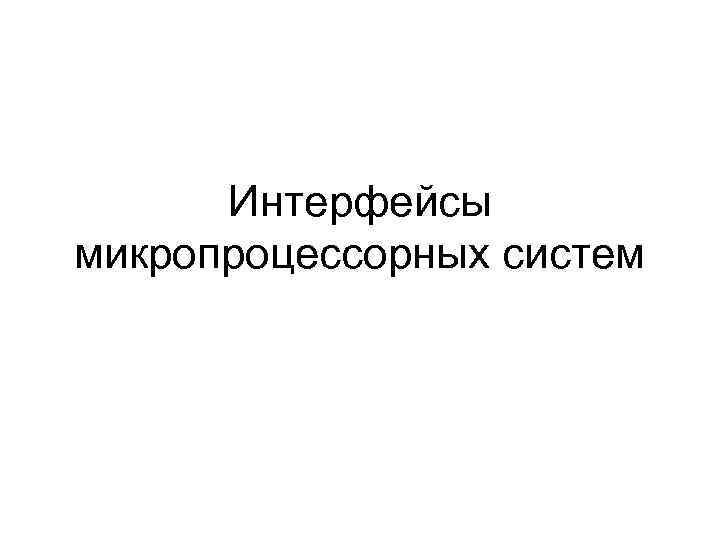 Интерфейс микропроцессоров. Интерфейсы микропроцессорных систем. Группы интерфейсов микропроцессорных систем. Интерфейс микропроцессора.