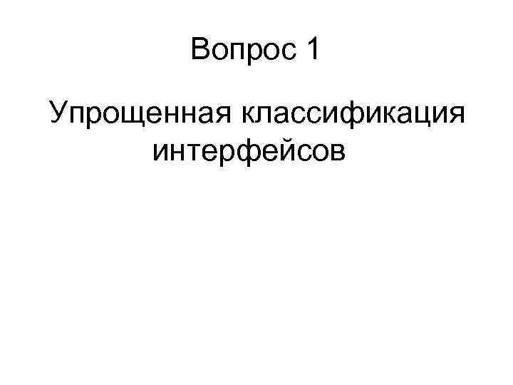   Вопрос 1 Упрощенная классификация интерфейсов 