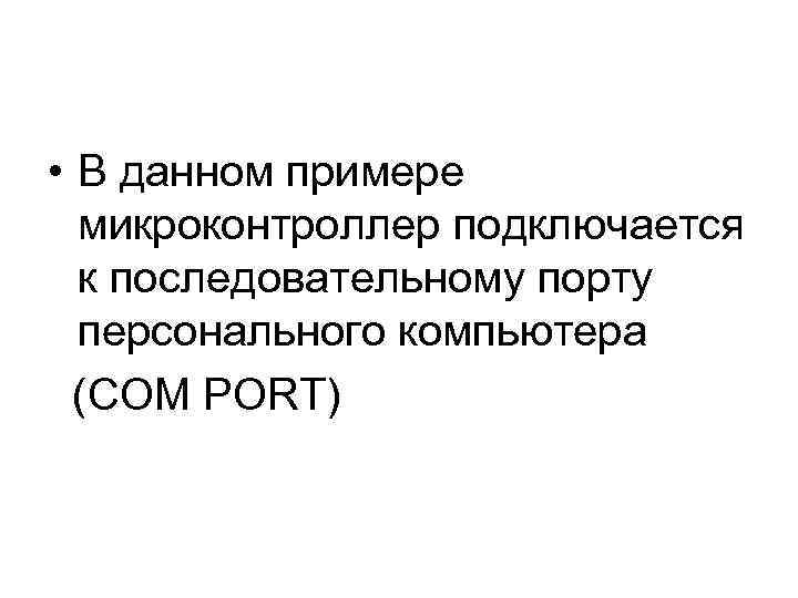  • В данном примере  микроконтроллер подключается  к последовательному порту  персонального