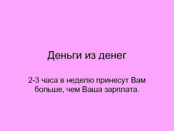   Деньги из денег 2 -3 часа в неделю принесут Вам  больше,