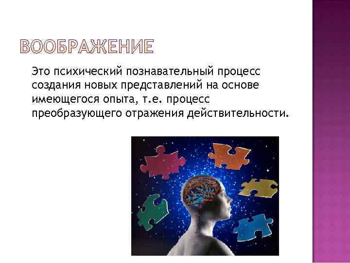 Это психический познавательный процесс создания новых представлений на основе имеющегося опыта, т. е. процесс