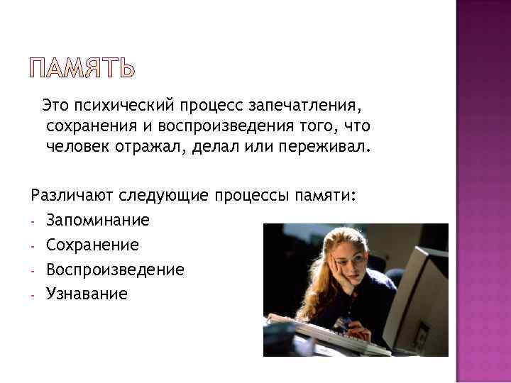  Это психический процесс запечатления,  сохранения и воспроизведения того, что человек отражал, делал