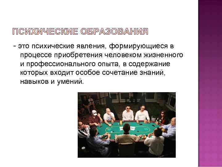 - это психические явления, формирующиеся в процессе приобретения человеком жизненного и профессионального опыта, в