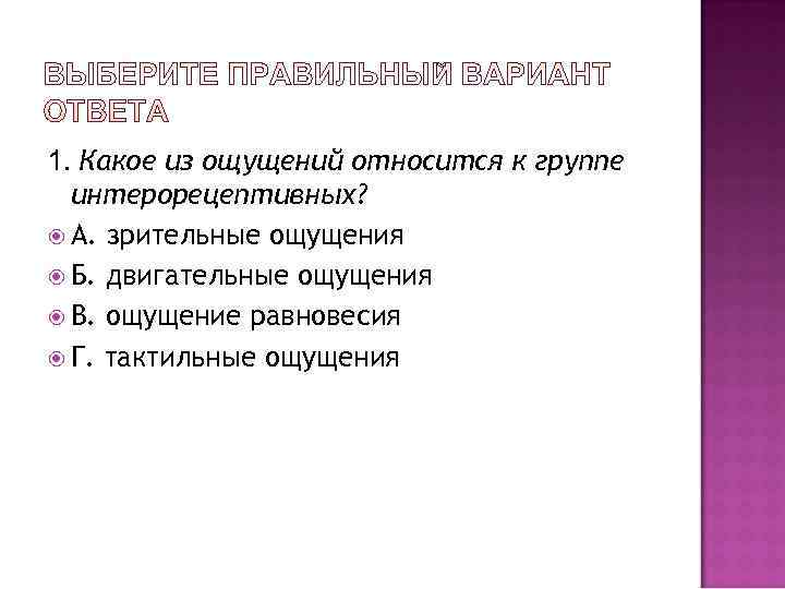 1. Какое из ощущений относится к группе  интерорецептивных?  А. зрительные ощущения 
