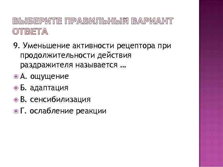 9. Уменьшение активности рецептора при  продолжительности действия  раздражителя называется …  А.