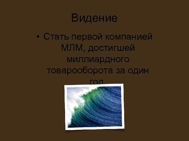 Видение • Стать первой компанией МЛМ, достигшей миллиардного товарооборота Видение • Стать первой компанией МЛМ, достигшей миллиардного товарооборота
