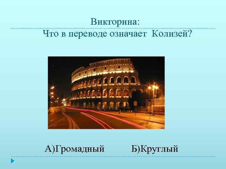   Викторина: Что в переводе означает Колизей? А)Громадный  Б)Круглый 