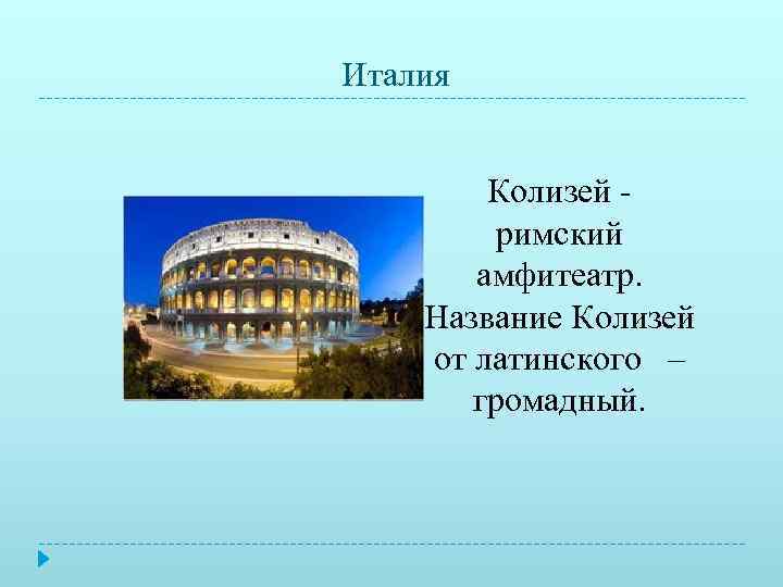 Италия  Колизей -   римский  амфитеатр. Название Колизей от латинского –