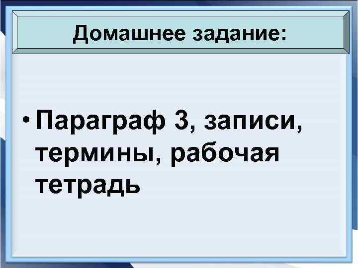   Домашнее задание: • Параграф 3, записи,  термины, рабочая  тетрадь 