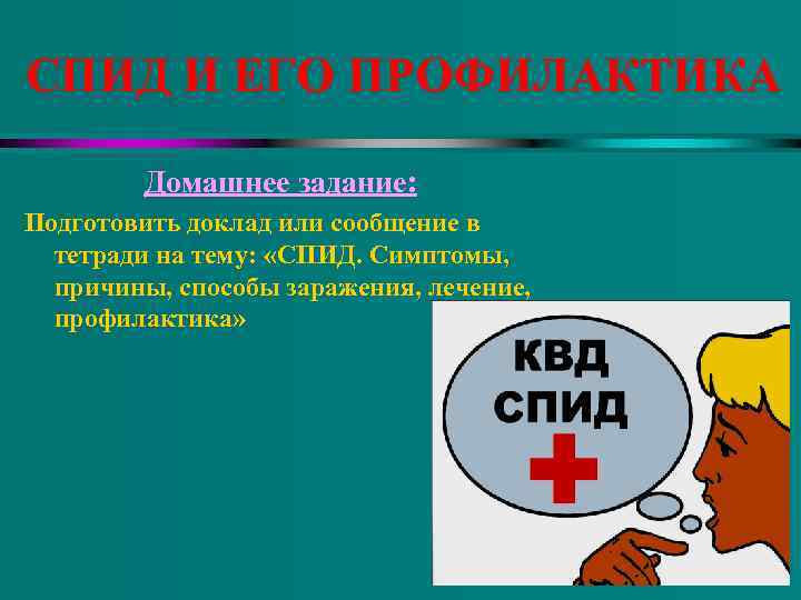 СПИД И ЕГО ПРОФИЛАКТИКА   Домашнее задание: Подготовить доклад или сообщение в 