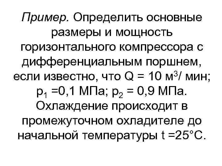 Пример. Определить основные  размеры и мощность горизонтального компрессора с  дифференциальным поршнем,
