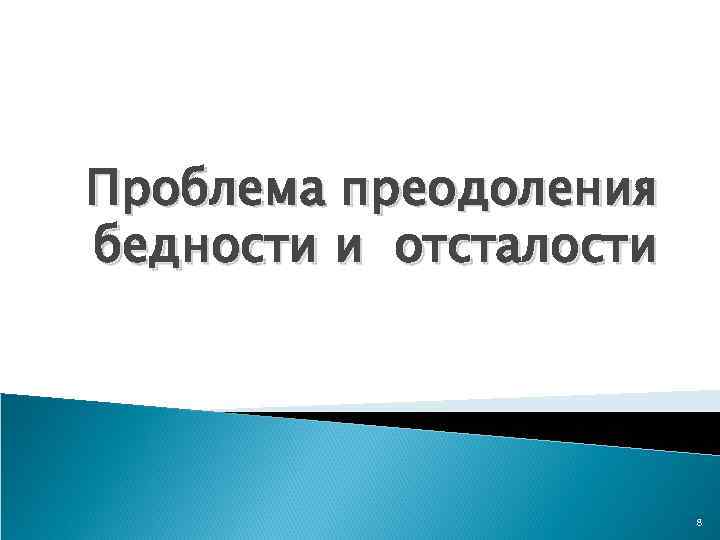Проблема преодоления бедности и отсталости     8 