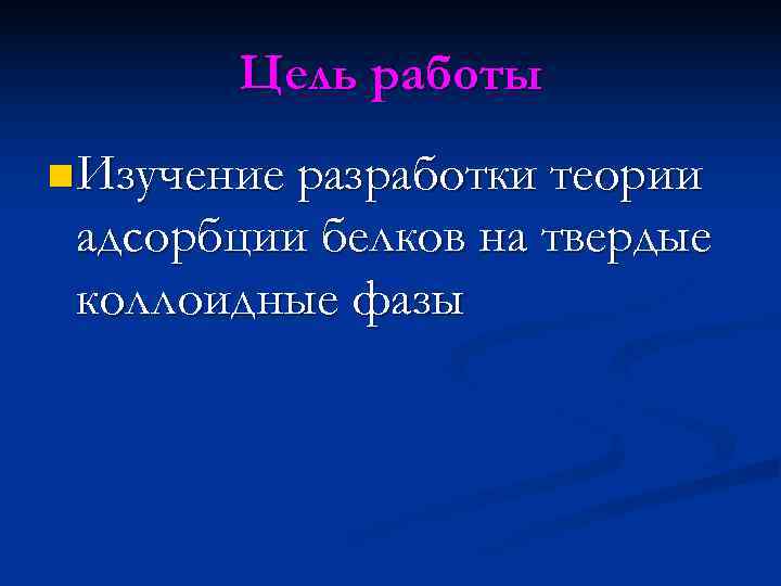   Цель работы n Изучение разработки теории адсорбции белков на твердые коллоидные фазы