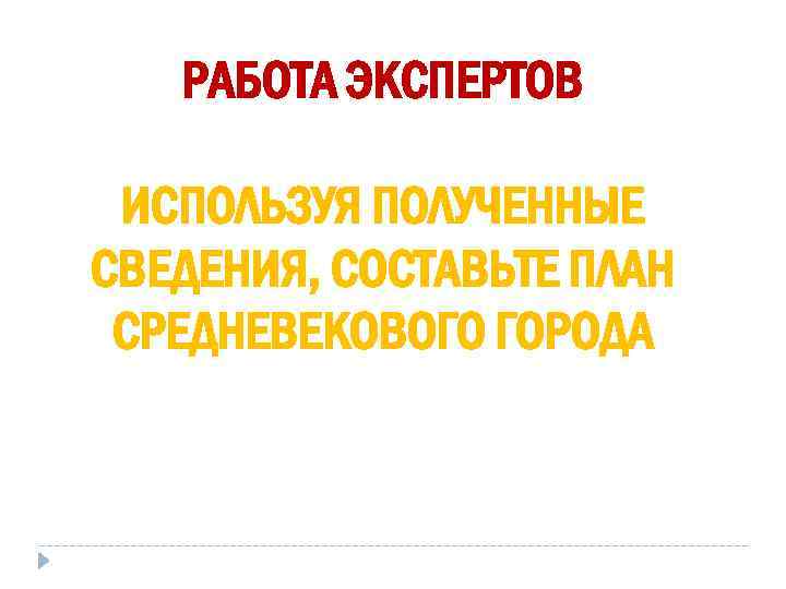   РАБОТА ЭКСПЕРТОВ  ИСПОЛЬЗУЯ ПОЛУЧЕННЫЕ СВЕДЕНИЯ, СОСТАВЬТЕ ПЛАН СРЕДНЕВЕКОВОГО ГОРОДА 