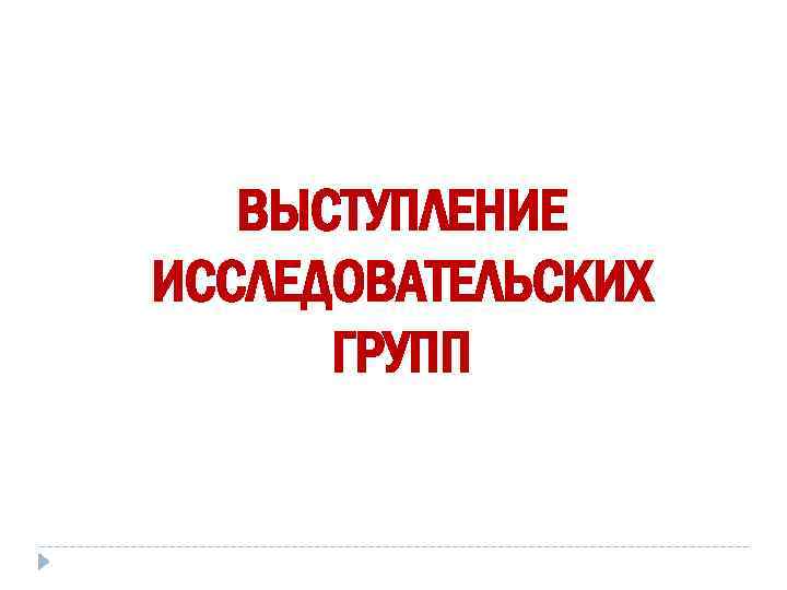   ВЫСТУПЛЕНИЕ ИССЛЕДОВАТЕЛЬСКИХ  ГРУПП 