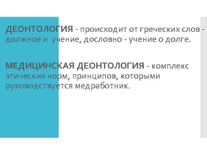  ДЕОНТОЛОГИЯ - происходит от греческих слов -  должное и учение, дословно -