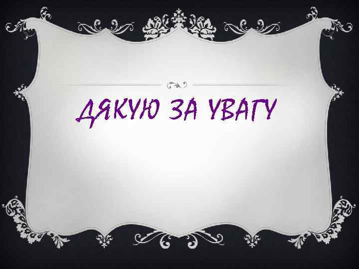 ДЯКУЮ ЗА УВАГУ ДЯКУЮ ЗА УВАГУ