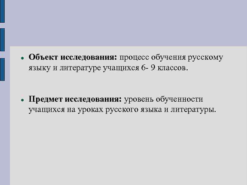   Объект исследования: процесс обучения русскому языку и литературе учащихся 6 - 9