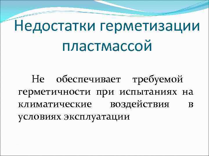 Недостатки герметизации  пластмассой  Не обеспечивает требуемой герметичности при испытаниях на климатические воздействия