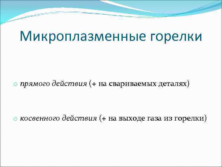  Микроплазменные горелки o прямого действия (+ на свариваемых деталях)  o косвенного действия