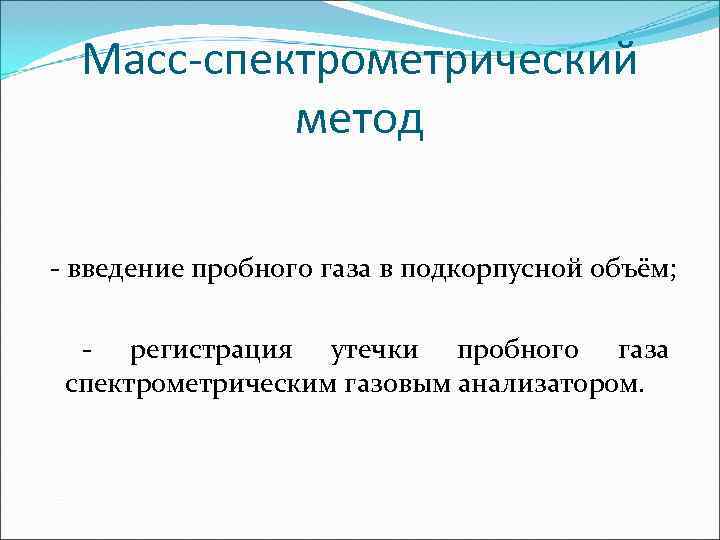  Масс-спектрометрический  метод - введение пробного газа в подкорпусной объём; - регистрация утечки