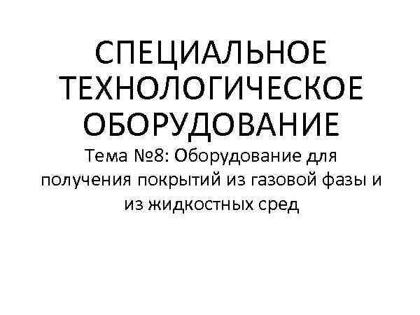   СПЕЦИАЛЬНОЕ ТЕХНОЛОГИЧЕСКОЕ  ОБОРУДОВАНИЕ Тема № 8: Оборудование для получения покрытий из