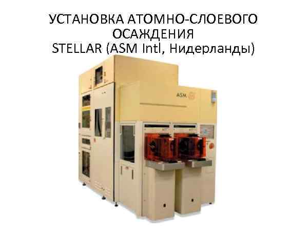 УСТАНОВКА АТОМНО-СЛОЕВОГО   ОСАЖДЕНИЯ STELLAR (ASM Intl, Нидерланды) 