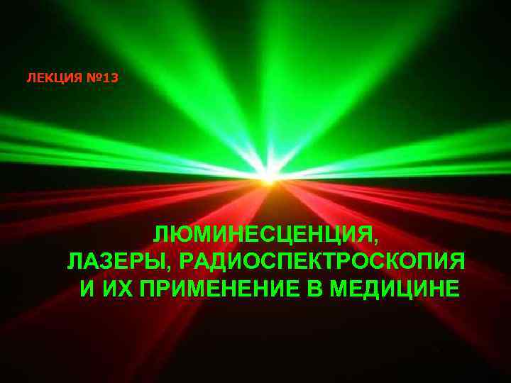ЛЕКЦИЯ № 13    ЛЮМИНЕСЦЕНЦИЯ, ЛАЗЕРЫ, РАДИОСПЕКТРОСКОПИЯ И ИХ ПРИМЕНЕНИЕ В МЕДИЦИНЕ