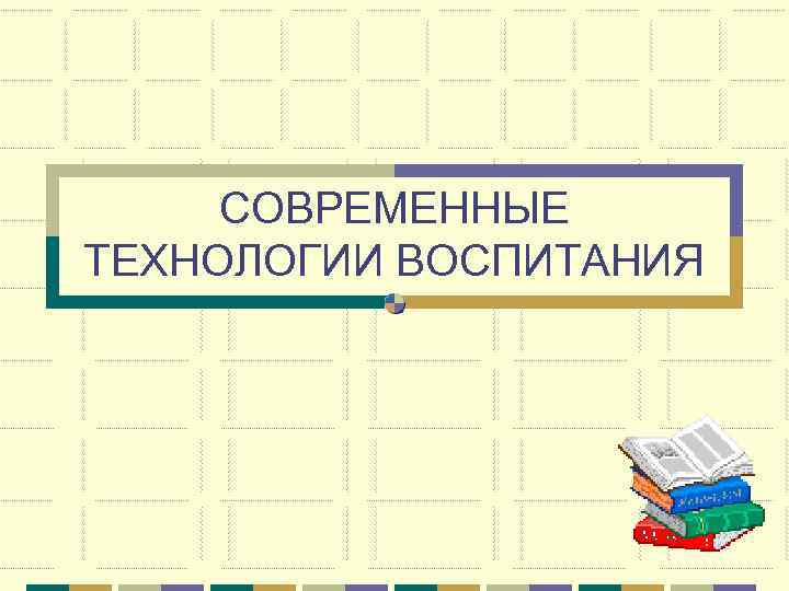 СОВРЕМЕННЫЕ ТЕХНОЛОГИИ ВОСПИТАНИЯ 
