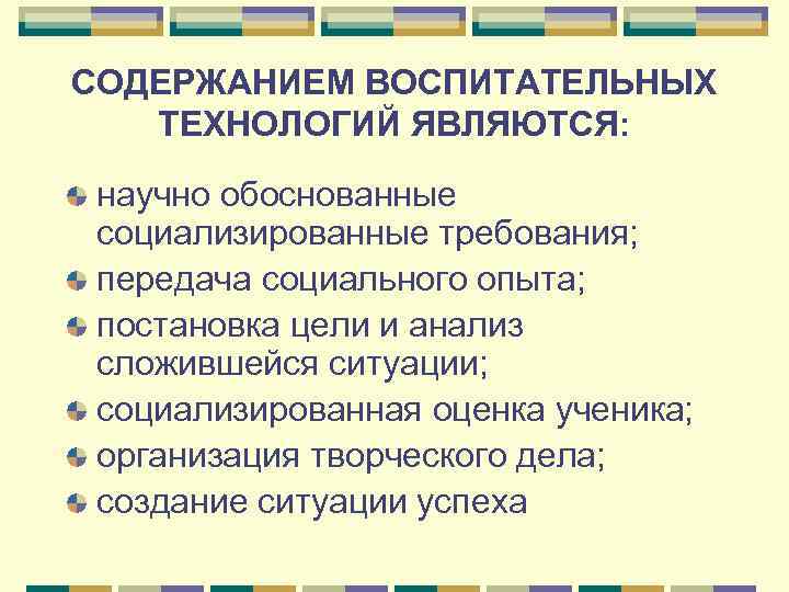 СОДЕРЖАНИЕМ ВОСПИТАТЕЛЬНЫХ  ТЕХНОЛОГИЙ ЯВЛЯЮТСЯ:  научно обоснованные социализированные требования;  передача социального опыта;