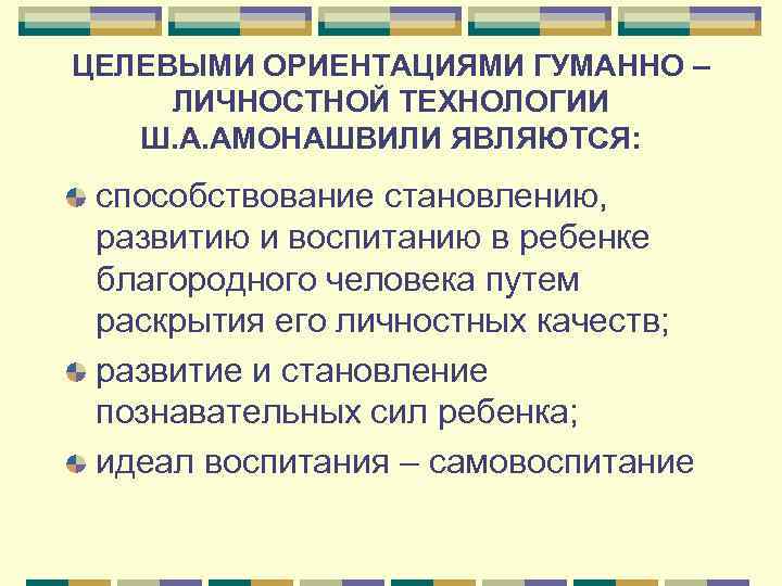 ЦЕЛЕВЫМИ ОРИЕНТАЦИЯМИ ГУМАННО – ЛИЧНОСТНОЙ ТЕХНОЛОГИИ  Ш. А. АМОНАШВИЛИ ЯВЛЯЮТСЯ:  способствование становлению,