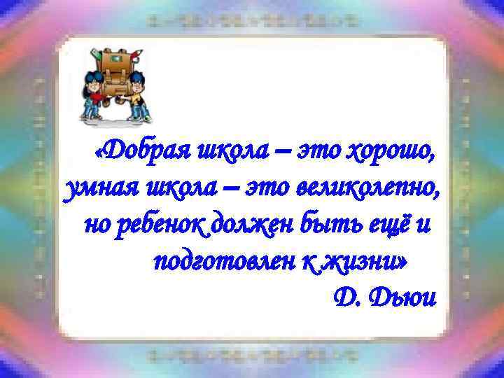   «Добрая школа – это хорошо, умная школа – это великолепно,  но