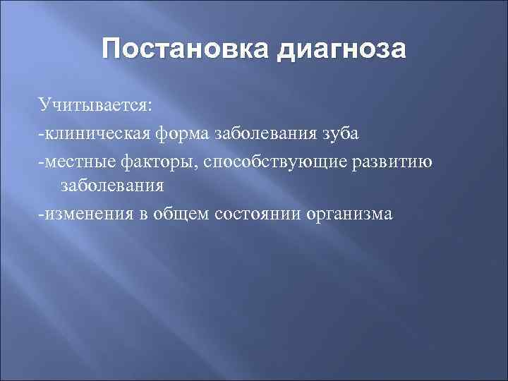  Постановка диагноза Учитывается: -клиническая форма заболевания зуба -местные факторы, способствующие развитию  заболевания