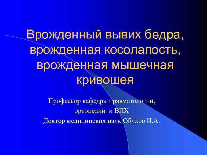 Врожденный вывих бедра, врожденная косолапость,  врожденная мышечная  кривошея  Профессор кафедры травматологии,