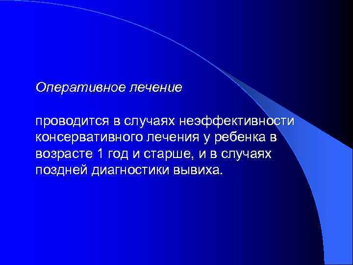 Оперативное лечение проводится в случаях неэффективности консервативного лечения у ребенка в возрасте 1 год