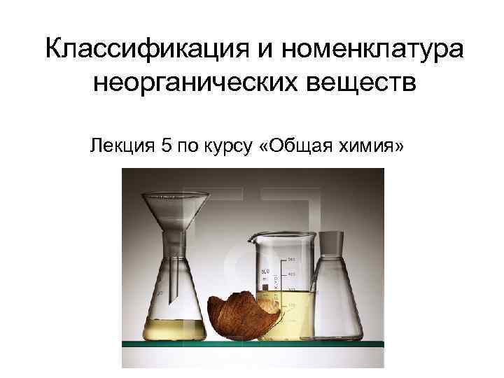 Классификация и номенклатура  неорганических веществ Лекция 5 по курсу «Общая химия» 