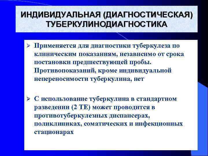 ИНДИВИДУАЛЬНАЯ (ДИАГНОСТИЧЕСКАЯ) ТУБЕРКУЛИНОДИАГНОСТИКА  Ø  Применяется для диагностики туберкулеза по  клиническим показаниям,