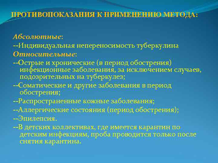 ПРОТИВОПОКАЗАНИЯ К ПРИМЕНЕНИЮ МЕТОДА:  Абсолютные: --Индивидуальная непереносимость туберкулина Относительные: --Острые и хронические (в