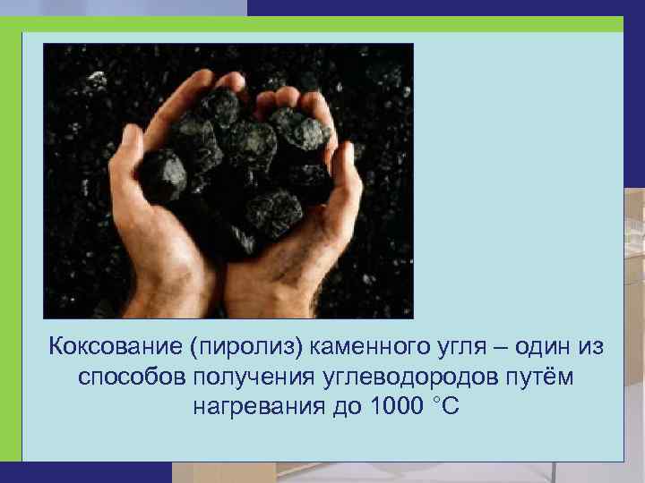 Коксование (пиролиз) каменного угля – один из  способов получения углеводородов путём  нагревания