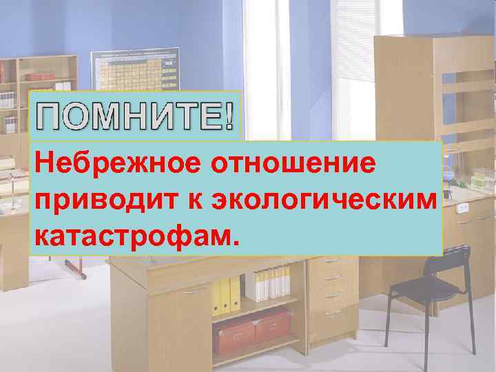 Небрежное отношение приводит к экологическим катастрофам. 