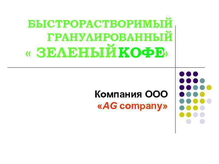 БЫСТРОРАСТВОРИМЫЙ  ГРАНУЛИРОВАННЫЙ « ЗЕЛЕНЫЙ КОФЕ»   Компания ООО   «AG company»
